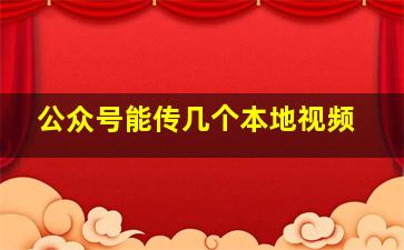 公众号能传几个本地视频