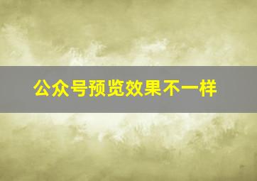 公众号预览效果不一样