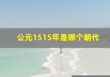 公元1515年是哪个朝代