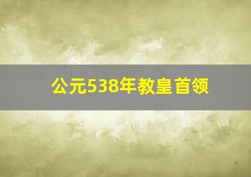 公元538年教皇首领