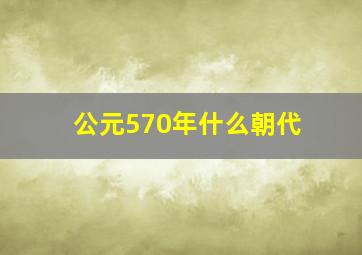 公元570年什么朝代