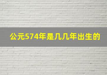 公元574年是几几年出生的