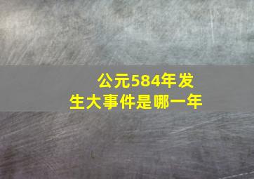 公元584年发生大事件是哪一年