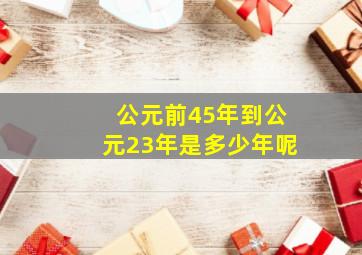 公元前45年到公元23年是多少年呢