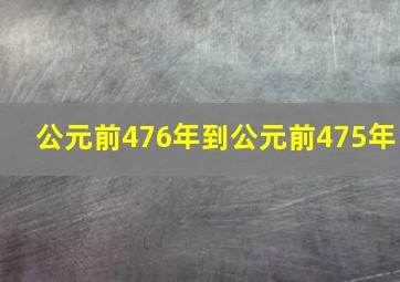 公元前476年到公元前475年