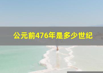 公元前476年是多少世纪