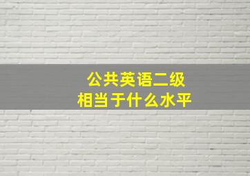 公共英语二级相当于什么水平