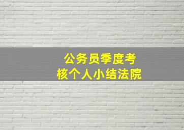 公务员季度考核个人小结法院