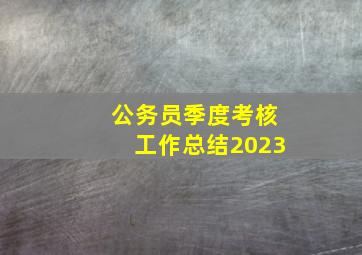 公务员季度考核工作总结2023