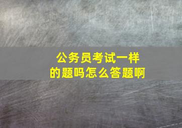 公务员考试一样的题吗怎么答题啊