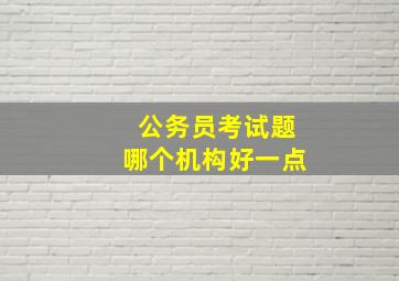 公务员考试题哪个机构好一点