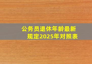 公务员退休年龄最新规定2025年对照表