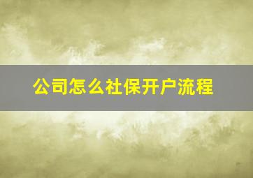 公司怎么社保开户流程