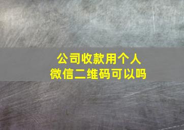 公司收款用个人微信二维码可以吗