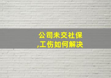 公司未交社保,工伤如何解决