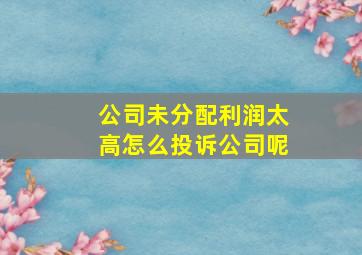 公司未分配利润太高怎么投诉公司呢