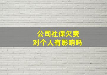 公司社保欠费对个人有影响吗