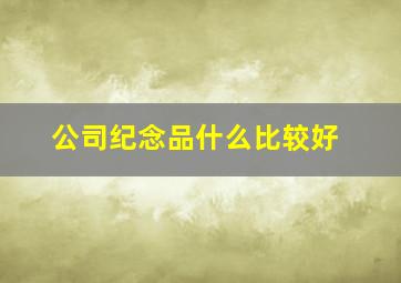 公司纪念品什么比较好