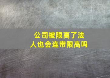 公司被限高了法人也会连带限高吗