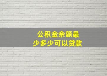 公积金余额最少多少可以贷款