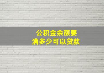 公积金余额要满多少可以贷款