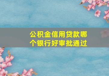 公积金信用贷款哪个银行好审批通过