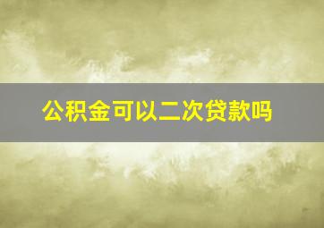 公积金可以二次贷款吗