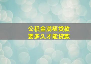 公积金满额贷款要多久才能贷款