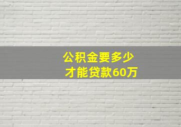 公积金要多少才能贷款60万