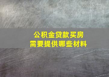 公积金贷款买房需要提供哪些材料