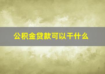 公积金贷款可以干什么