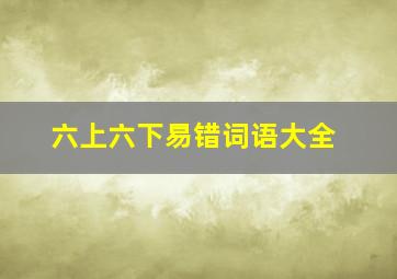 六上六下易错词语大全