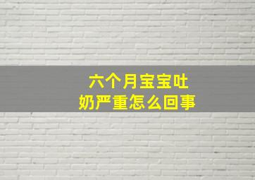 六个月宝宝吐奶严重怎么回事