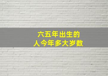 六五年出生的人今年多大岁数