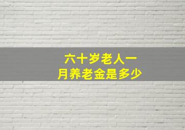 六十岁老人一月养老金是多少