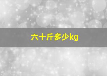 六十斤多少kg