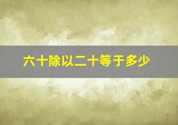 六十除以二十等于多少