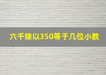 六千除以350等于几位小数