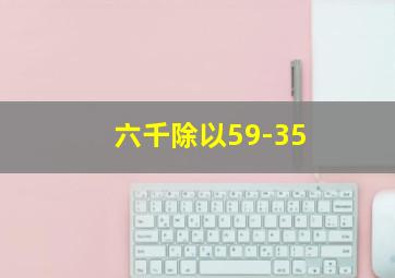 六千除以59-35