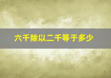 六千除以二千等于多少