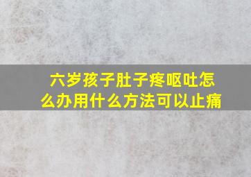 六岁孩子肚子疼呕吐怎么办用什么方法可以止痛