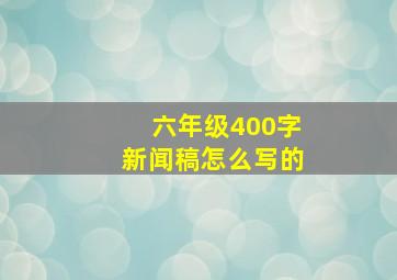 六年级400字新闻稿怎么写的