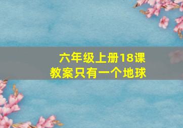 六年级上册18课教案只有一个地球