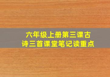 六年级上册第三课古诗三首课堂笔记读重点