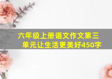 六年级上册语文作文第三单元让生活更美好450字