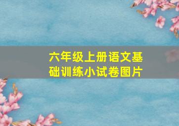 六年级上册语文基础训练小试卷图片