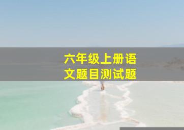 六年级上册语文题目测试题