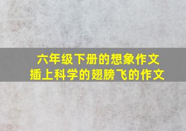 六年级下册的想象作文插上科学的翅膀飞的作文