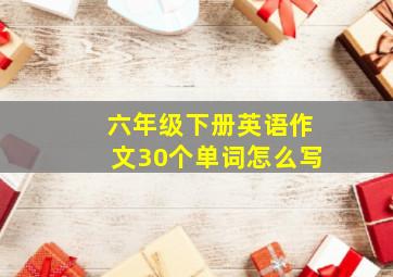 六年级下册英语作文30个单词怎么写