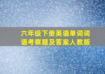 六年级下册英语单词词语考察题及答案人教版